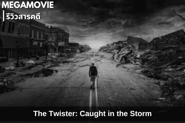 รีวิวสารคดี The Twister: Caught in the Storm (2025) การเผชิญหน้ากับพายุในสารคดีสุดเข้มข้น
